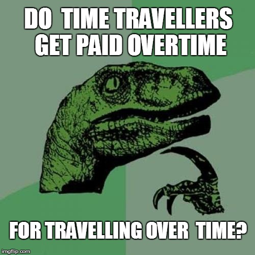 Philosoraptor Meme | DO  TIME TRAVELLERS GET PAID OVERTIME; FOR TRAVELLING OVER  TIME? | image tagged in memes,philosoraptor | made w/ Imgflip meme maker
