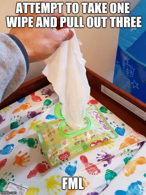 Wipe that smile off your face | ATTEMPT TO TAKE ONE WIPE AND PULL OUT THREE; FML | image tagged in parents,fml,kids | made w/ Imgflip meme maker