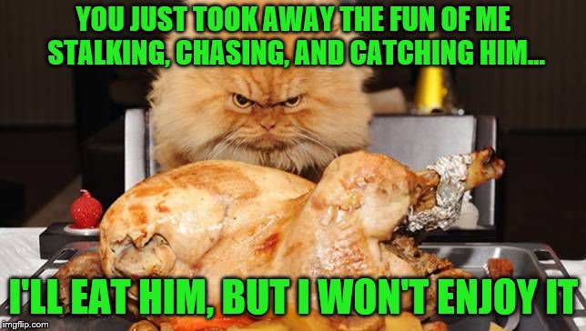 Chicken Week, April 2-8, a JBmemegeek & giveuahint event! | YOU JUST TOOK AWAY THE FUN OF ME STALKING, CHASING, AND CATCHING HIM... I'LL EAT HIM, BUT I WON'T ENJOY IT | image tagged in memes,chicken week,theme week stream,jbmemegeek,giveuahint | made w/ Imgflip meme maker