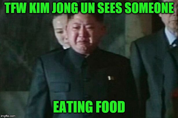TFW KIM JONG UN SEES SOMEONE EATING FOOD | made w/ Imgflip meme maker
