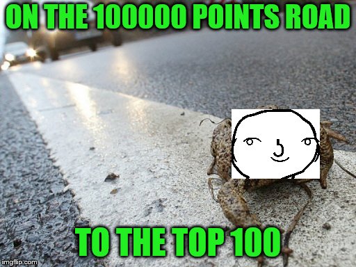 I just gotta be on that GRIND! | ON THE 100000 POINTS ROAD; TO THE TOP 100 | image tagged in toad on a road,memes,top 100 | made w/ Imgflip meme maker