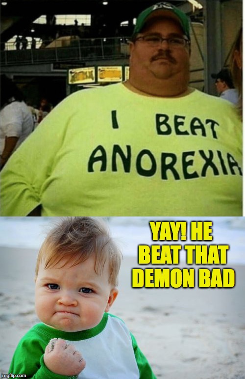 After the Easter feast | YAY! HE BEAT THAT DEMON BAD | image tagged in anorexia,success kid,obesity | made w/ Imgflip meme maker