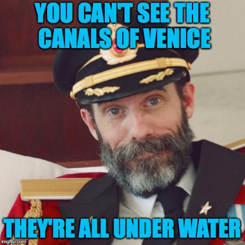 Captain Obvious | YOU CAN'T SEE THE CANALS OF VENICE; THEY'RE ALL UNDER WATER | image tagged in captain obvious | made w/ Imgflip meme maker