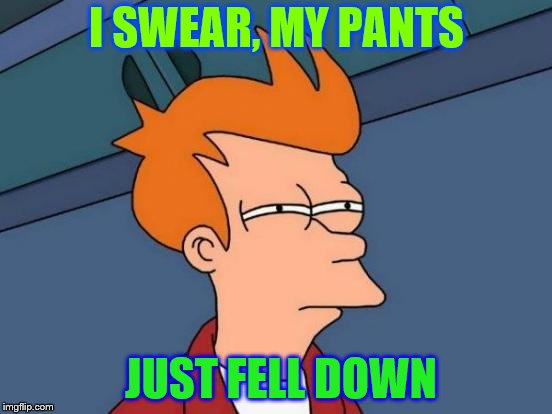 Futurama Fry | I SWEAR, MY PANTS; JUST FELL DOWN | image tagged in memes,futurama fry | made w/ Imgflip meme maker