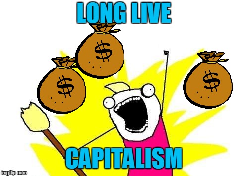 X All The Y Meme | LONG LIVE CAPITALISM | image tagged in memes,x all the y | made w/ Imgflip meme maker