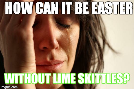 Sadly Easter as arrived lime-less once again | HOW CAN IT BE EASTER; WITHOUT LIME SKITTLES? | image tagged in memes,first world problems,skittles | made w/ Imgflip meme maker