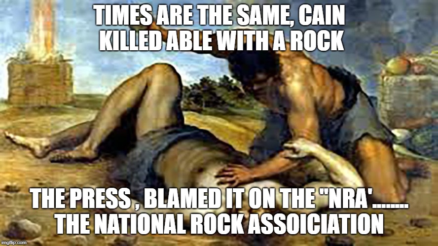 nra | TIMES ARE THE SAME, CAIN KILLED ABLE WITH A ROCK; THE PRESS , BLAMED IT ON THE "NRA'........ THE NATIONAL ROCK ASSOICIATION | image tagged in funny memes | made w/ Imgflip meme maker