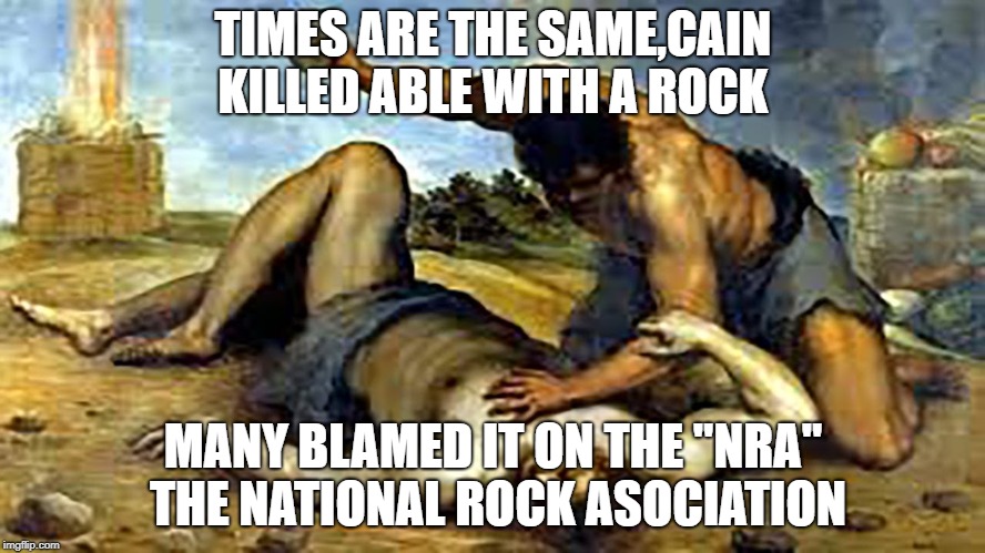 Nra | TIMES ARE THE SAME,CAIN KILLED ABLE WITH A ROCK; MANY BLAMED IT ON THE "NRA" THE NATIONAL ROCK ASOCIATION | image tagged in funny memes | made w/ Imgflip meme maker