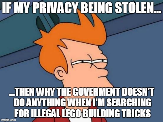 Futurama Fry | IF MY PRIVACY BEING STOLEN... ...THEN WHY THE GOVERMENT DOESN'T DO ANYTHING WHEN I'M SEARCHING FOR ILLEGAL LEGO BUILDING TRICKS | image tagged in memes,futurama fry | made w/ Imgflip meme maker