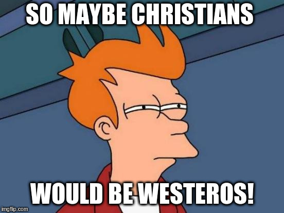 Futurama Fry Meme | SO MAYBE CHRISTIANS WOULD BE WESTEROS! | image tagged in memes,futurama fry | made w/ Imgflip meme maker