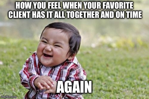 Evil Toddler | HOW YOU FEEL WHEN YOUR FAVORITE CLIENT HAS IT ALL TOGETHER AND ON TIME; AGAIN | image tagged in memes,evil toddler | made w/ Imgflip meme maker