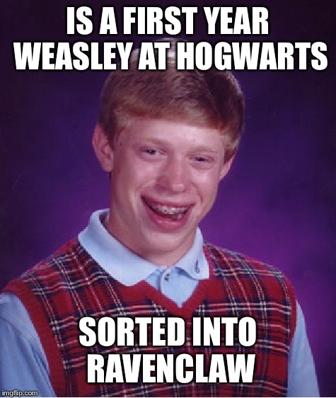 Brian Weasley | IS A FIRST YEAR WEASLEY AT HOGWARTS; SORTED INTO RAVENCLAW | image tagged in bad luck brian,harry potter,hogwarts,ravenclaw,gryffindor,memes | made w/ Imgflip meme maker