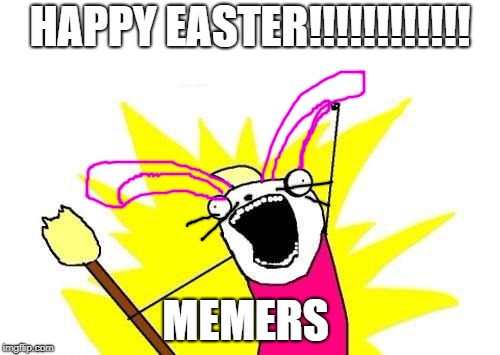 Sunday Funday | HAPPY EASTER!!!!!!!!!!!! MEMERS | image tagged in memes,x all the y | made w/ Imgflip meme maker