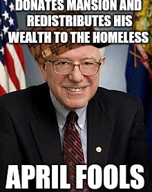 DONATES MANSION AND REDISTRIBUTES HIS WEALTH TO THE HOMELESS; APRIL FOOLS | image tagged in scumbag,scumbag steve,bernie sanders,taxation is theft,april fools | made w/ Imgflip meme maker
