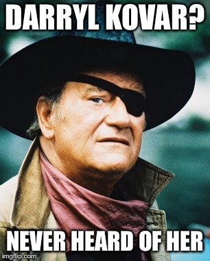 John Wayne  | DARRYL KOVAR? NEVER HEARD OF HER | image tagged in john wayne | made w/ Imgflip meme maker