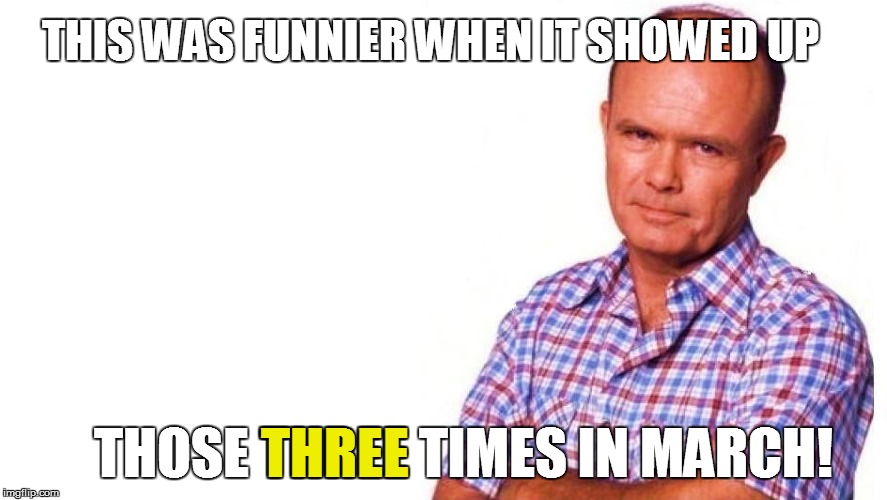 THIS WAS FUNNIER WHEN IT SHOWED UP THOSE THREE TIMES IN MARCH! THREE | made w/ Imgflip meme maker