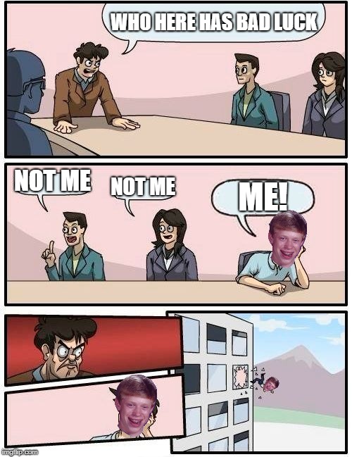 Boardroom Meeting Suggestion Meme | WHO HERE HAS BAD LUCK; NOT ME; NOT ME; ME! | image tagged in memes,boardroom meeting suggestion,bad luck brian | made w/ Imgflip meme maker