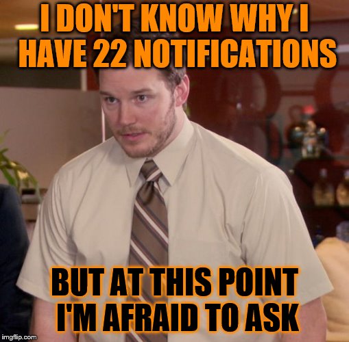 Afraid To Ask Andy Meme | I DON'T KNOW WHY I HAVE 22 NOTIFICATIONS; BUT AT THIS POINT I'M AFRAID TO ASK | image tagged in memes,afraid to ask andy | made w/ Imgflip meme maker