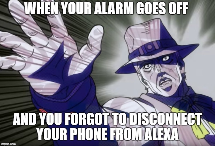 Sweedwagon | WHEN YOUR ALARM GOES OFF; AND YOU FORGOT TO DISCONNECT YOUR PHONE FROM ALEXA | image tagged in sweed wagon,jojo's bizarre adventure | made w/ Imgflip meme maker