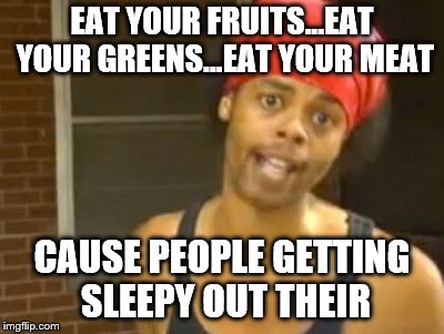 Hide Yo Kids Hide Yo Wife | EAT YOUR FRUITS...EAT YOUR GREENS...EAT YOUR MEAT; CAUSE PEOPLE GETTING SLEEPY OUT THEIR | image tagged in memes,hide yo kids hide yo wife | made w/ Imgflip meme maker