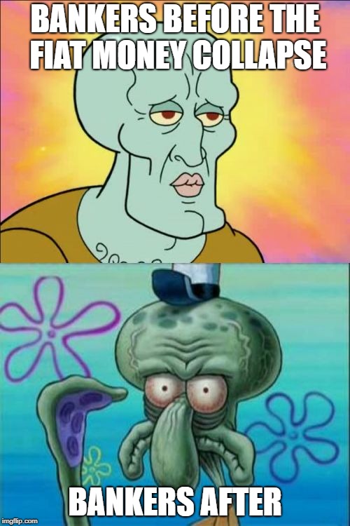 Squidward Meme | BANKERS BEFORE THE FIAT MONEY COLLAPSE; BANKERS AFTER | image tagged in memes,squidward | made w/ Imgflip meme maker