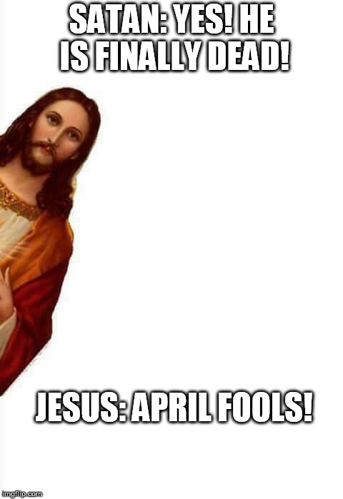 SATAN: YES! HE IS FINALLY DEAD! JESUS: APRIL FOOLS! | image tagged in jesus | made w/ Imgflip meme maker