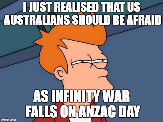 Because ANZAC day is the day we remember Australian soldiers dying | I JUST REALISED THAT US AUSTRALIANS SHOULD BE AFRAID; AS INFINITY WAR FALLS ON ANZAC DAY | image tagged in memes,futurama fry,avengers,infinity war,anzac day | made w/ Imgflip meme maker