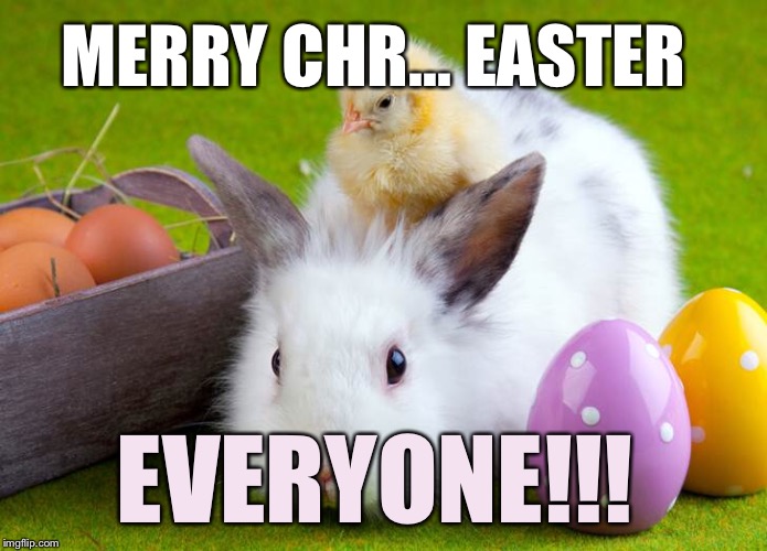 MERRY CHR... EASTER; EVERYONE!!! | made w/ Imgflip meme maker