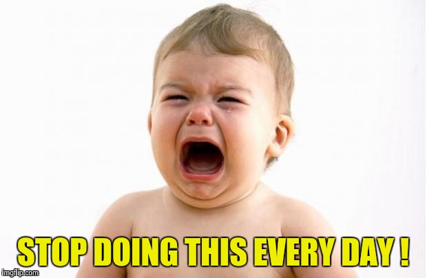 STOP DOING THIS EVERY DAY ! | image tagged in cry baby socrates | made w/ Imgflip meme maker