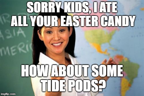 Noooooooooo! | SORRY KIDS, I ATE ALL YOUR EASTER CANDY; HOW ABOUT SOME TIDE PODS? | image tagged in memes,unhelpful high school teacher,easter | made w/ Imgflip meme maker
