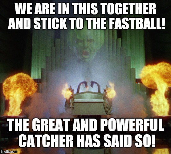 Wizard of Oz Powerful | WE ARE IN THIS TOGETHER AND STICK TO THE FASTBALL! THE GREAT AND POWERFUL CATCHER HAS SAID SO! | image tagged in wizard of oz powerful | made w/ Imgflip meme maker