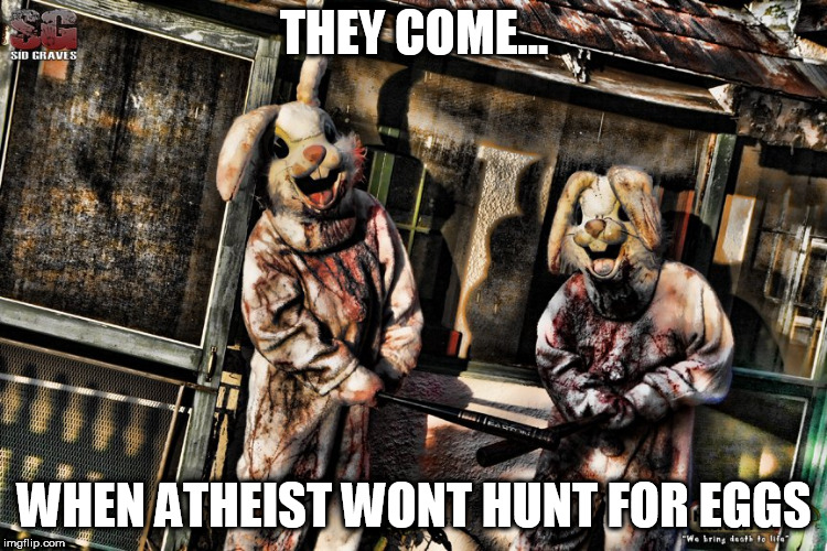 Happy Easter | THEY COME... WHEN ATHEIST WONT HUNT FOR EGGS | image tagged in bunny | made w/ Imgflip meme maker