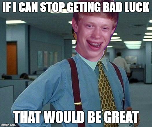 That Would Be Great Meme | IF I CAN STOP GETING BAD LUCK; THAT WOULD BE GREAT | image tagged in memes,that would be great,bad luck brian | made w/ Imgflip meme maker