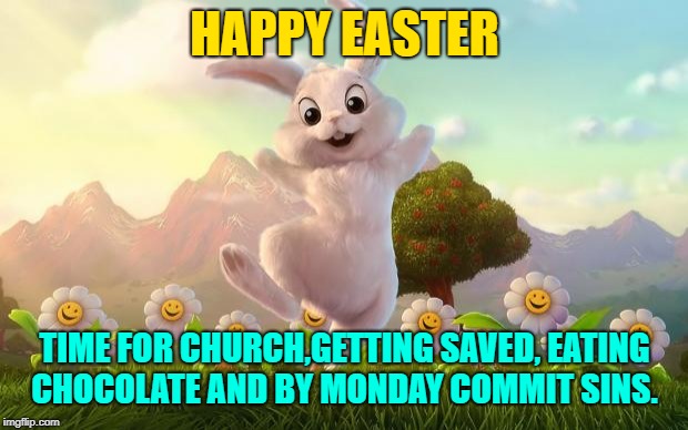 Easter-Bunny Defense | HAPPY EASTER; TIME FOR CHURCH,GETTING SAVED, EATING CHOCOLATE AND BY MONDAY COMMIT SINS. | image tagged in easter-bunny defense | made w/ Imgflip meme maker