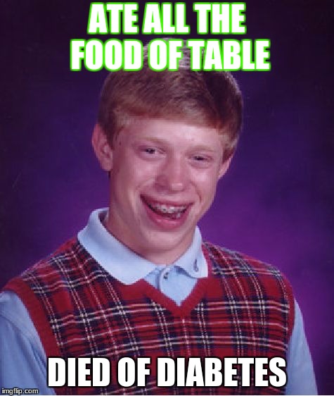 Bad Luck Brian Meme | ATE ALL THE FOOD OF TABLE; DIED OF DIABETES | image tagged in memes,bad luck brian | made w/ Imgflip meme maker