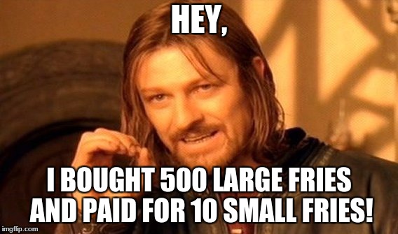 One Does Not Simply Meme | HEY, I BOUGHT 500 LARGE FRIES AND PAID FOR 10 SMALL FRIES! | image tagged in memes,one does not simply | made w/ Imgflip meme maker
