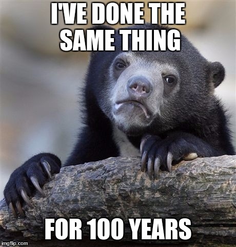 I'VE DONE THE SAME THING FOR 100 YEARS | image tagged in memes,confession bear | made w/ Imgflip meme maker