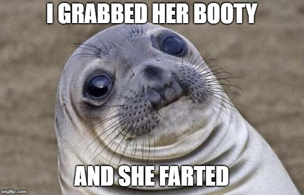 Awkward Moment Sealion | I GRABBED HER BOOTY; AND SHE FARTED | image tagged in memes,awkward moment sealion | made w/ Imgflip meme maker