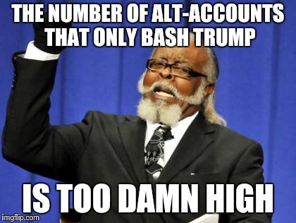 Too Damn High Meme | THE NUMBER OF ALT-ACCOUNTS THAT ONLY BASH TRUMP IS TOO DAMN HIGH | image tagged in memes,too damn high | made w/ Imgflip meme maker