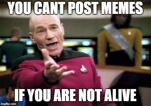 Picard Wtf Meme | YOU CANT POST MEMES IF YOU ARE NOT ALIVE | image tagged in memes,picard wtf | made w/ Imgflip meme maker