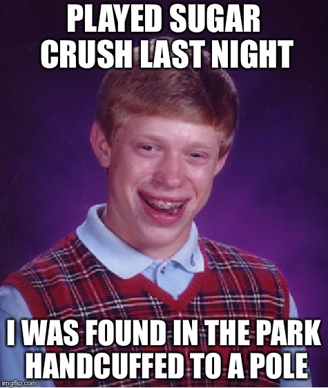 Bad Luck Brian Meme | PLAYED SUGAR CRUSH LAST NIGHT; I WAS FOUND IN THE PARK HANDCUFFED TO A POLE | image tagged in memes,bad luck brian | made w/ Imgflip meme maker