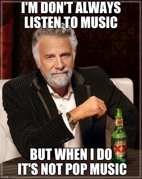 The Most Interesting Man In The World Meme | I'M DON'T ALWAYS LISTEN TO MUSIC; BUT WHEN I DO IT'S NOT POP MUSIC | image tagged in memes,the most interesting man in the world,pop music,music,listen,i dont always | made w/ Imgflip meme maker