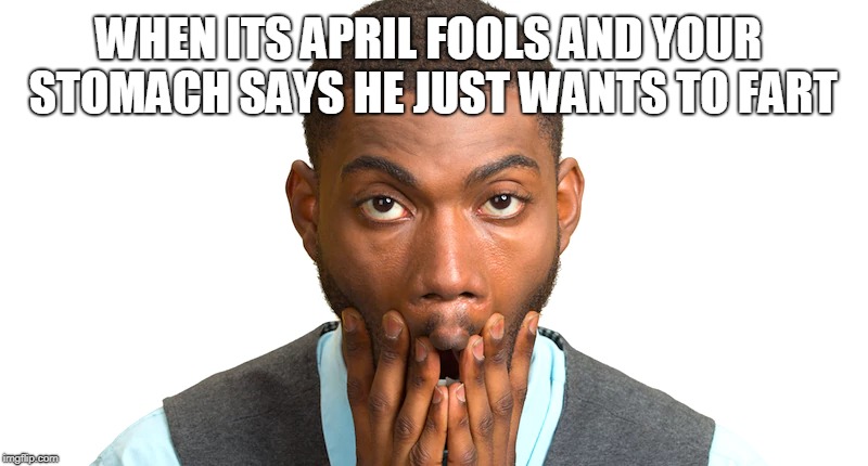 Happy April 1st | WHEN ITS APRIL FOOLS AND YOUR STOMACH SAYS HE JUST WANTS TO FART | image tagged in gif,april 1st | made w/ Imgflip meme maker