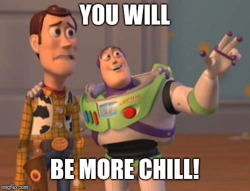 X, X Everywhere Meme | YOU WILL; BE MORE CHILL! | image tagged in memes,x x everywhere | made w/ Imgflip meme maker