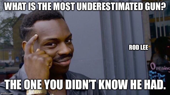Rod Lee | WHAT IS THE MOST UNDERESTIMATED GUN? ROD LEE; THE ONE YOU DIDN’T KNOW HE HAD. | image tagged in memes,roll safe think about it | made w/ Imgflip meme maker