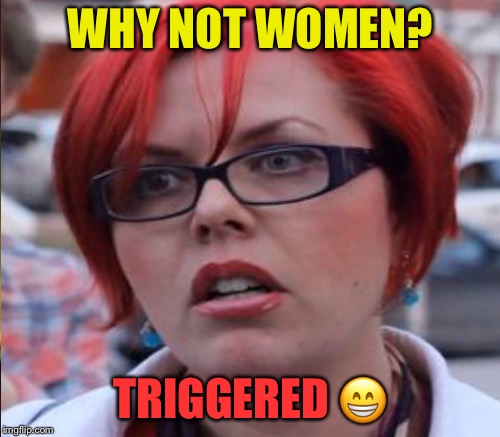 WHY NOT WOMEN? TRIGGERED  | made w/ Imgflip meme maker