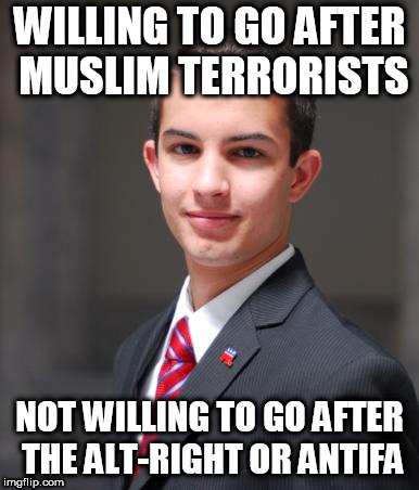 College Conservative  | WILLING TO GO AFTER MUSLIM TERRORISTS; NOT WILLING TO GO AFTER THE ALT-RIGHT OR ANTIFA | image tagged in college conservative,conservative hypocrisy,conservative bias,alt right,alt-right,antifa | made w/ Imgflip meme maker