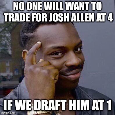 Thinking Black Guy | NO ONE WILL WANT TO TRADE FOR JOSH ALLEN AT 4; IF WE DRAFT HIM AT 1 | image tagged in thinking black guy | made w/ Imgflip meme maker