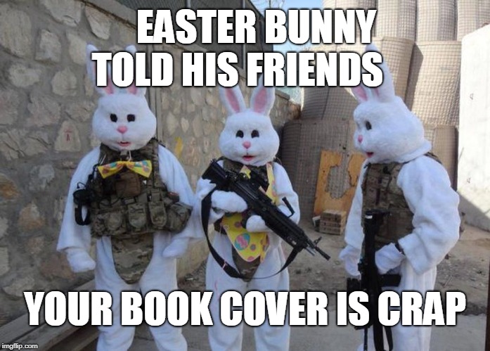 Easter Bunny Tatical | EASTER BUNNY TOLD HIS FRIENDS; YOUR BOOK COVER IS CRAP | image tagged in easter bunny tatical | made w/ Imgflip meme maker