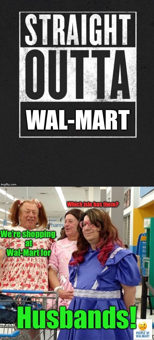 They won’t need a cart.  But could have used some zip ties & duct tape. | . | image tagged in memes,straight outta wal-mart,ugly,husband shopping,funny memes | made w/ Imgflip meme maker